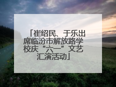 崔绍民、于乐出席临汾市解放路学校庆“六一”文艺汇演活动