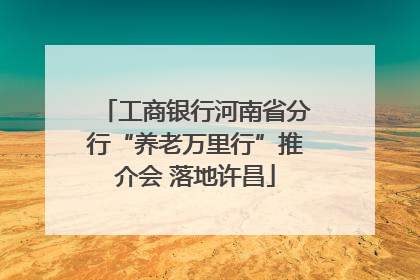 工商银行河南省分行“养老万里行”推介会 落地许昌