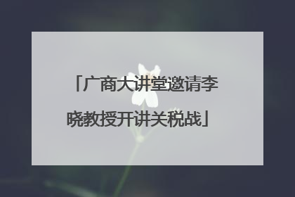广商大讲堂邀请李晓教授开讲关税战