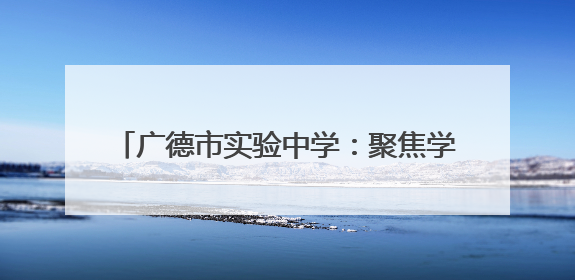 广德市实验中学：聚焦学科素养 深耕高效课堂
