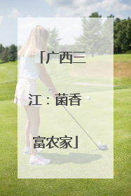 广西三江：菌香富农家
