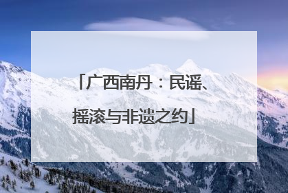 广西南丹：民谣、摇滚与非遗之约