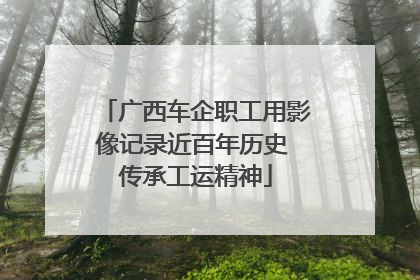 广西车企职工用影像记录近百年历史 传承工运精神
