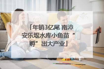 年销3亿尾 南漳安乐堰水库小鱼苗“孵”出大产业