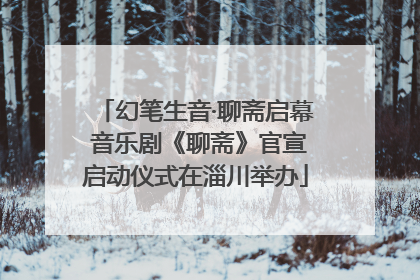 幻笔生音·聊斋启幕 音乐剧《聊斋》官宣启动仪式在淄川举办