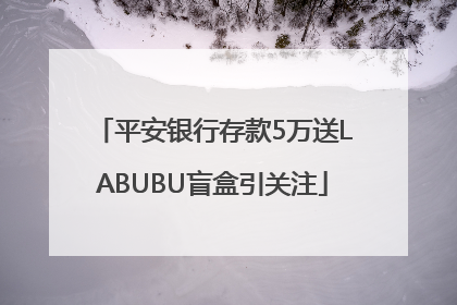 平安银行存款5万送LABUBU盲盒引关注