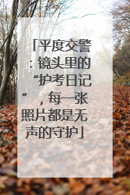 平度交警：镜头里的“护考日记”，每一张照片都是无声的守护