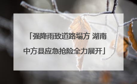 强降雨致道路塌方 湖南中方县应急抢险全力展开
