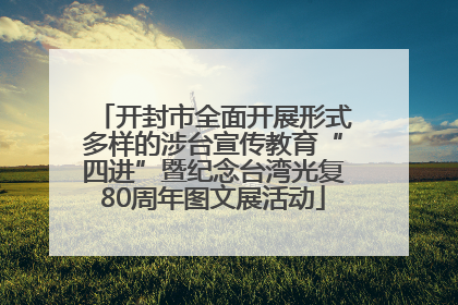 开封市全面开展形式多样的涉台宣传教育“四进”暨纪念台湾光复80周年图文展活动
