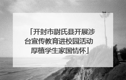 开封市尉氏县开展涉台宣传教育进校园活动 厚植学生家国情怀