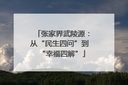 张家界武陵源：从“民生四问”到“幸福四解”