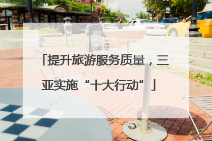 提升旅游服务质量，三亚实施“十大行动”