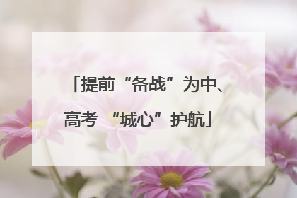 提前“备战”为中、高考 “城心”护航
