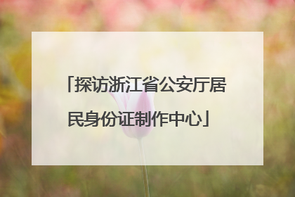 探访浙江省公安厅居民身份证制作中心