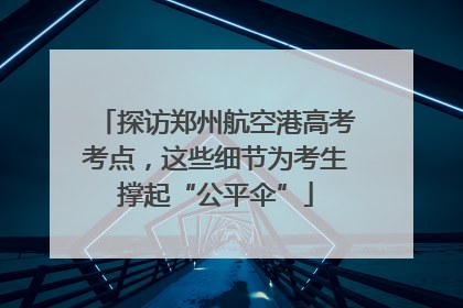 探访郑州航空港高考考点，这些细节为考生撑起“公平伞”