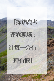 探访高考评卷现场：让每一分有理有据