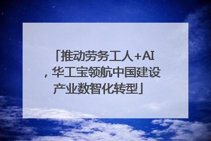 推动劳务工人+AI，华工宝领航中国建设产业数智化转型