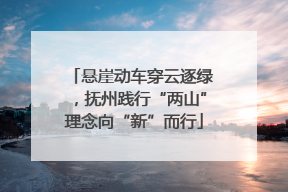 悬崖动车穿云逐绿，抚州践行“两山”理念向“新”而行
