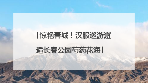 惊艳春城！汉服巡游邂逅长春公园芍药花海