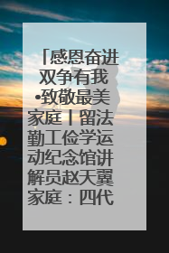 感恩奋进 双争有我•致敬最美家庭丨留法勤工俭学运动纪念馆讲解员赵天翼家庭：四代人一脉相承赤子心