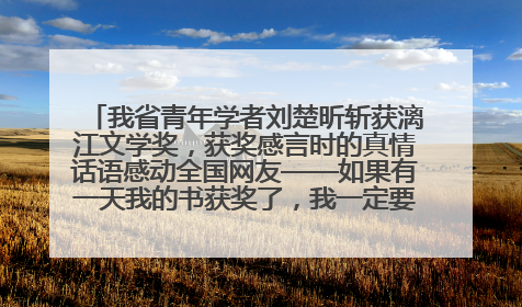 我省青年学者刘楚昕斩获漓江文学奖，获奖感言时的真情话语感动全国网友——如果有一天我的书获奖了，我一定要把我们的故事说出来
