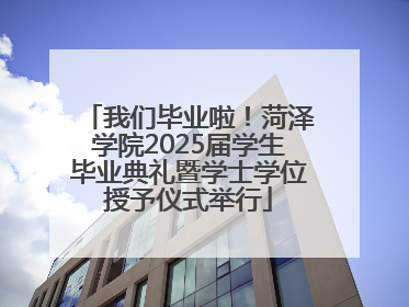 我们毕业啦！菏泽学院2025届学生毕业典礼暨学士学位授予仪式举行