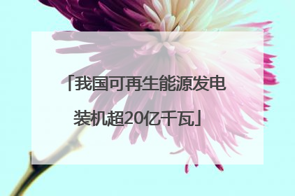我国可再生能源发电装机超20亿千瓦