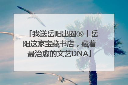 我送岳阳出圈⑥丨岳阳这家宝藏书店，藏着最治愈的文艺DNA