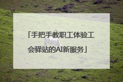 手把手教职工体验工会驿站的AI新服务