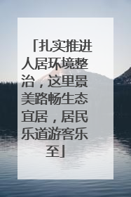 扎实推进人居环境整治，这里景美路畅生态宜居，居民乐道游客乐至