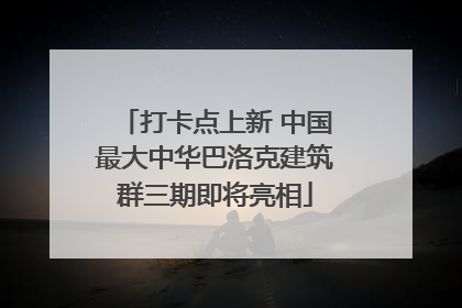 打卡点上新 中国最大中华巴洛克建筑群三期即将亮相