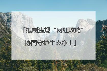 抵制违规“网红攻略” 协同守护生态净土