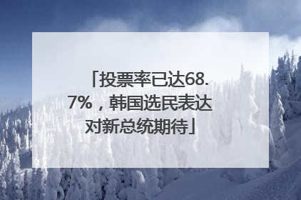 投票率已达68.7%，韩国选民表达对新总统期待