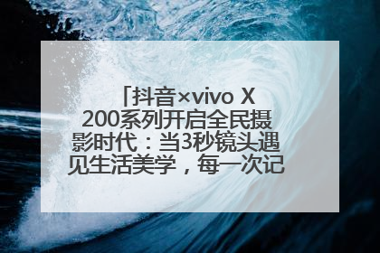 抖音×vivo X200系列开启全民摄影时代：当3秒镜头遇见生活美学，每一次记录都是时代的光