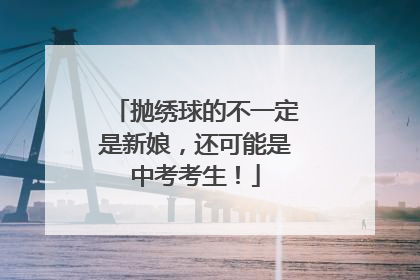 抛绣球的不一定是新娘，还可能是中考考生！