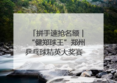 拼手速抢名额｜“健郑球王”郑州乒乓球精英大奖赛报名火热