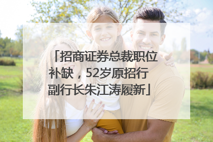招商证券总裁职位补缺，52岁原招行副行长朱江涛履新