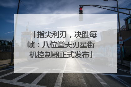 指尖利刃，决胜每帧：八位堂天刃星街机控制器正式发布