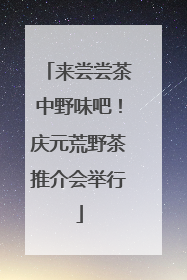 来尝尝茶中野味吧！庆元荒野茶推介会举行