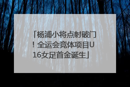 杨浦小将点射破门！全运会竞体项目U16女足首金诞生