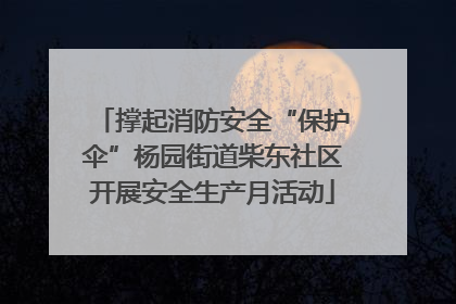 撑起消防安全“保护伞”杨园街道柴东社区开展安全生产月活动