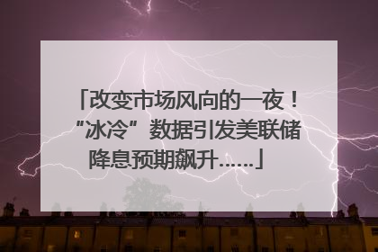 改变市场风向的一夜！“冰冷”数据引发美联储降息预期飙升……