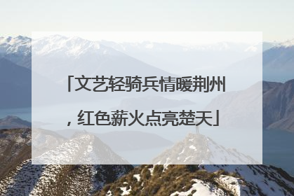 文艺轻骑兵情暖荆州，红色薪火点亮楚天