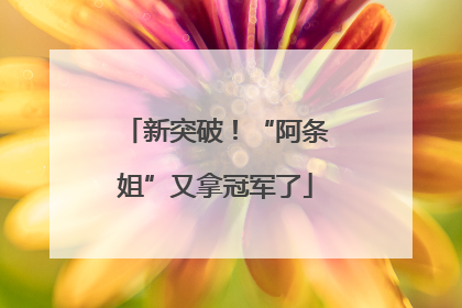 新突破！“阿条姐”又拿冠军了