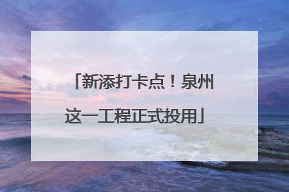 新添打卡点！泉州这一工程正式投用