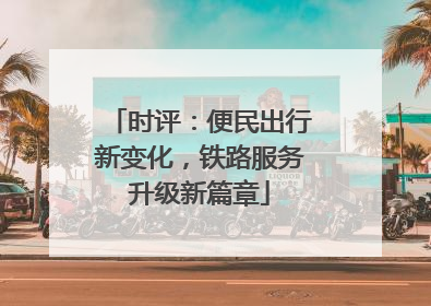 时评：便民出行新变化，铁路服务升级新篇章