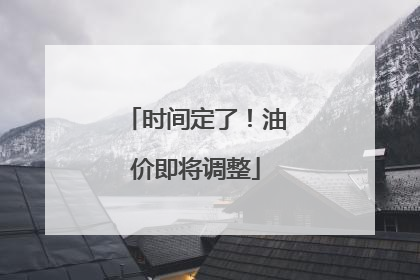时间定了！油价即将调整