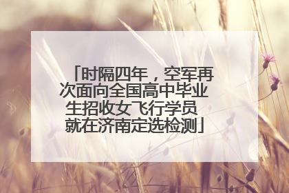 时隔四年，空军再次面向全国高中毕业生招收女飞行学员 就在济南定选检测