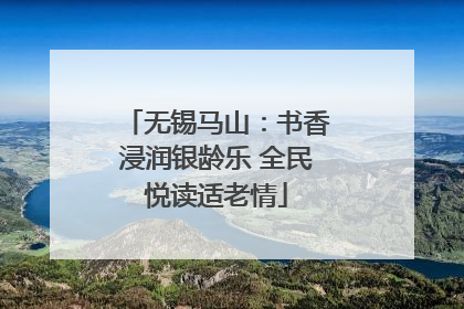 无锡马山：书香浸润银龄乐 全民悦读适老情