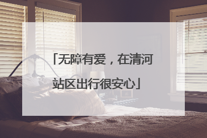 无障有爱，在清河站区出行很安心